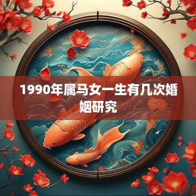1990年属马女一生有几次婚姻研究