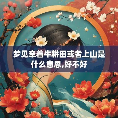 梦见牵着牛耕田或者上山是什么意思,好不好