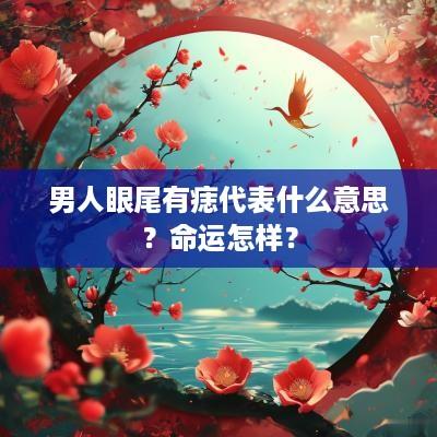 男人眼尾有痣代表什么意思？命运怎样？