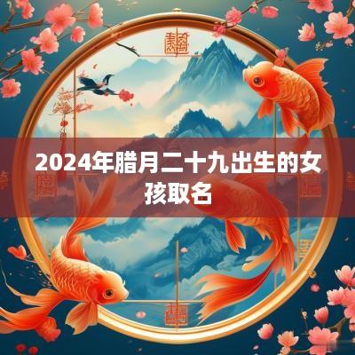 2025年腊月二十九出生的女孩取名