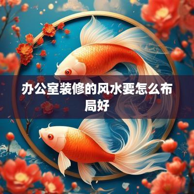 办公室装修的风水要怎么布局好