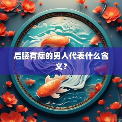 后腰有痣的男人代表什么含义？