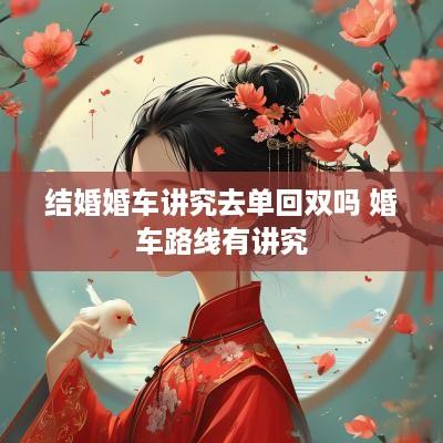 结婚婚车讲究去单回双吗 婚车路线有讲究