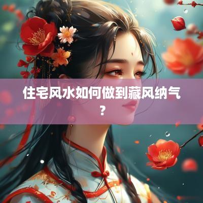 住宅风水如何做到藏风纳气？