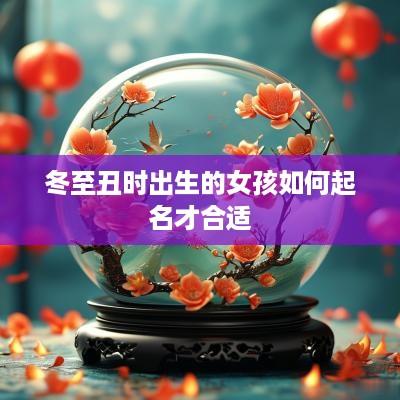 冬至丑时出生的女孩如何起名才合适