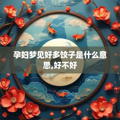孕妇梦见好多饺子是什么意思,好不好
