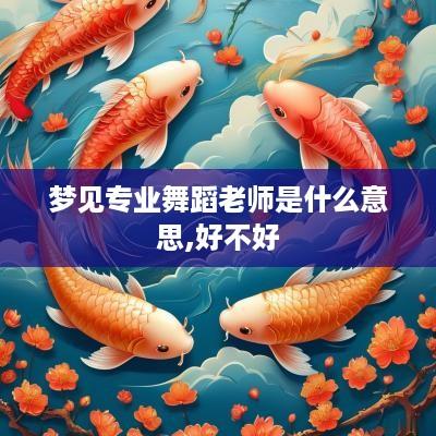 梦见专业舞蹈老师是什么意思,好不好