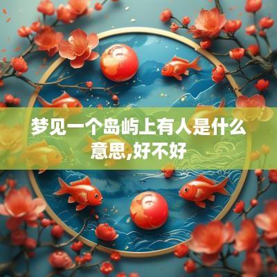 梦见一个岛屿上有人是什么意思,好不好