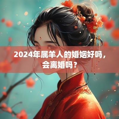 2025年属羊人的婚姻好吗，会离婚吗？