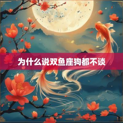 为什么说双鱼座狗都不谈