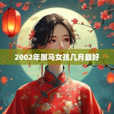 2002年属马女孩几月最好