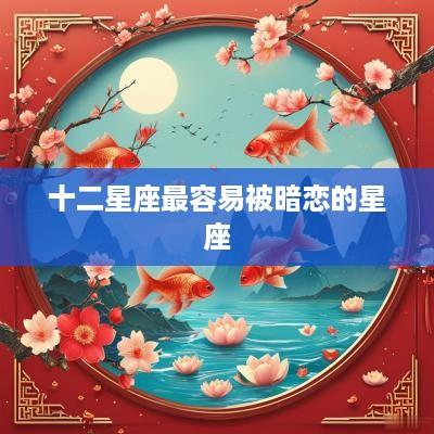 十二星座最容易被暗恋的星座
