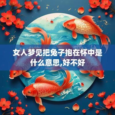 女人梦见把兔子抱在怀中是什么意思,好不好