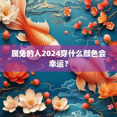 属兔的人2025穿什么颜色会幸运？