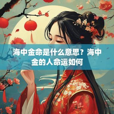海中金命是什么意思？海中金的人命运如何