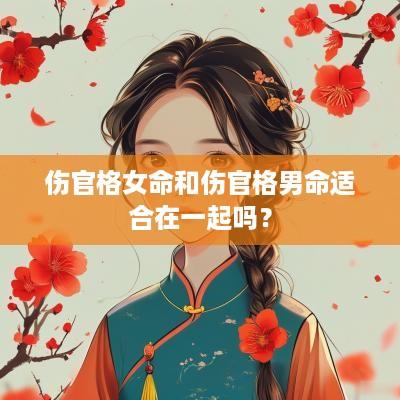 伤官格女命和伤官格男命适合在一起吗？