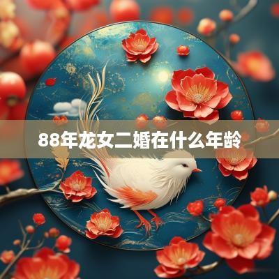 88年龙女二婚在什么年龄