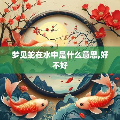 梦见蛇在水中是什么意思,好不好