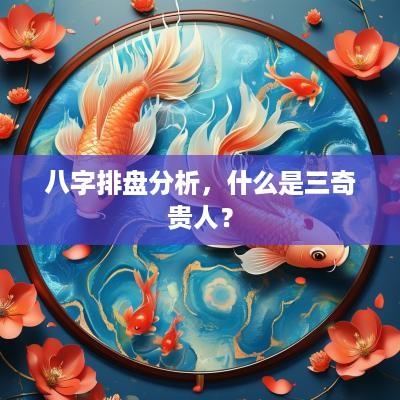 八字排盘分析，什么是三奇贵人？