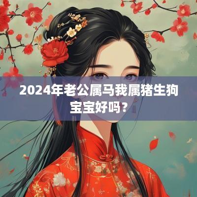 2025年老公属马我属猪生狗宝宝好吗？