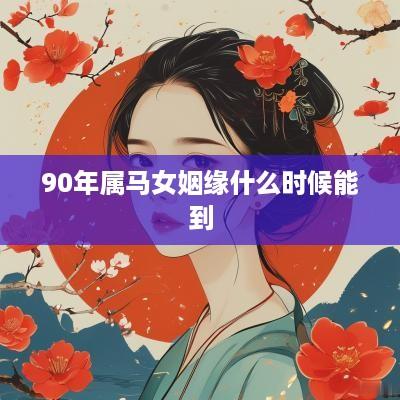 90年属马女姻缘什么时候能到