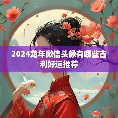 2025蛇年微信头像有哪些吉利好运推荐