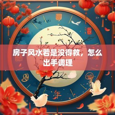 房子风水若是没得救，怎么出手调理