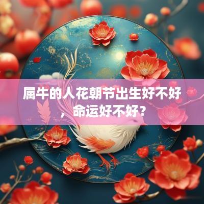 属牛的人花朝节出生好不好，命运好不好？