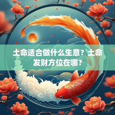 土命适合做什么生意？土命发财方位在哪？