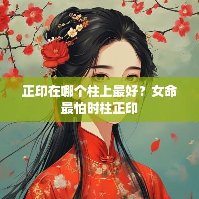 正印在哪个柱上最好？女命最怕时柱正印