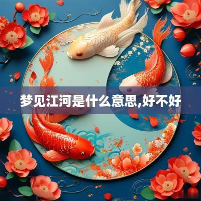 梦见江河是什么意思,好不好