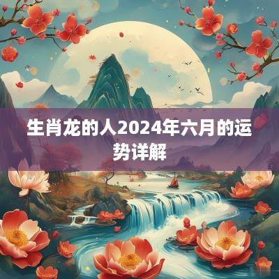生肖龙的人2025年六月的运势详解