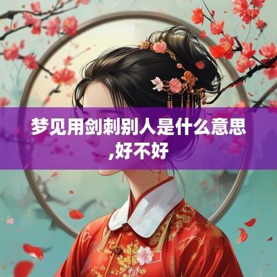 梦见用剑刺别人是什么意思,好不好