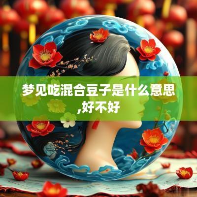 梦见吃混合豆子是什么意思,好不好