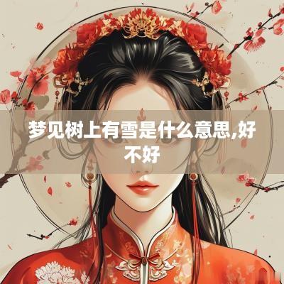 梦见树上有雪是什么意思,好不好