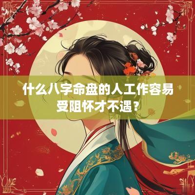 什么八字命盘的人工作容易受阻怀才不遇？