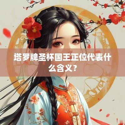 塔罗牌圣杯国王正位代表什么含义？