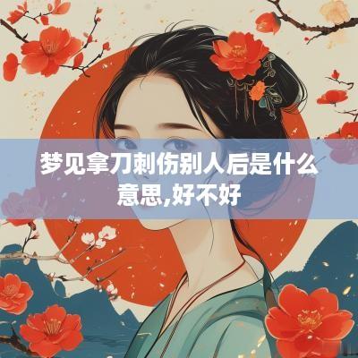 梦见拿刀刺伤别人后是什么意思,好不好