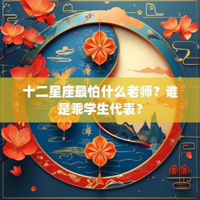 十二星座最怕什么老师？谁是乖学生代表？