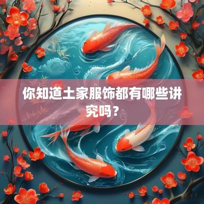 你知道土家服饰都有哪些讲究吗？