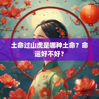 土命过山虎是哪种土命？命运好不好？