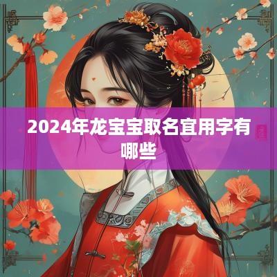 2025年龙宝宝取名宜用字有哪些