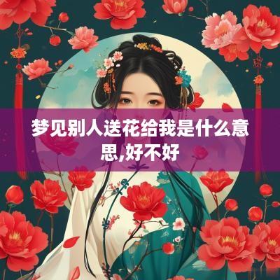梦见别人送花给我是什么意思,好不好