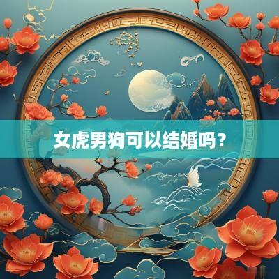 女虎男狗可以结婚吗？
