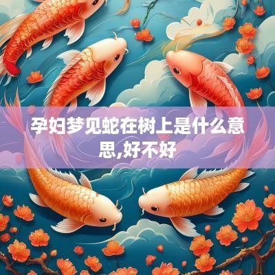 孕妇梦见蛇在树上是什么意思,好不好