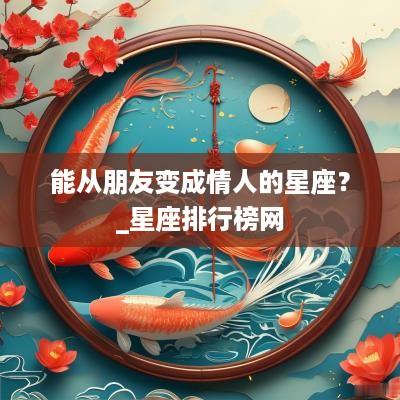 能从朋友变成情人的星座？_星座排行榜网