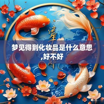 梦见得到化妆品是什么意思,好不好