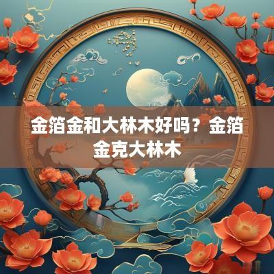 金箔金和大林木好吗？金箔金克大林木