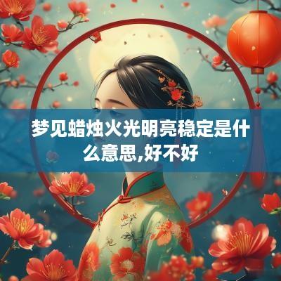 梦见蜡烛火光明亮稳定是什么意思,好不好