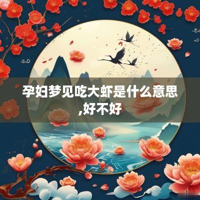 孕妇梦见吃大虾是什么意思,好不好
